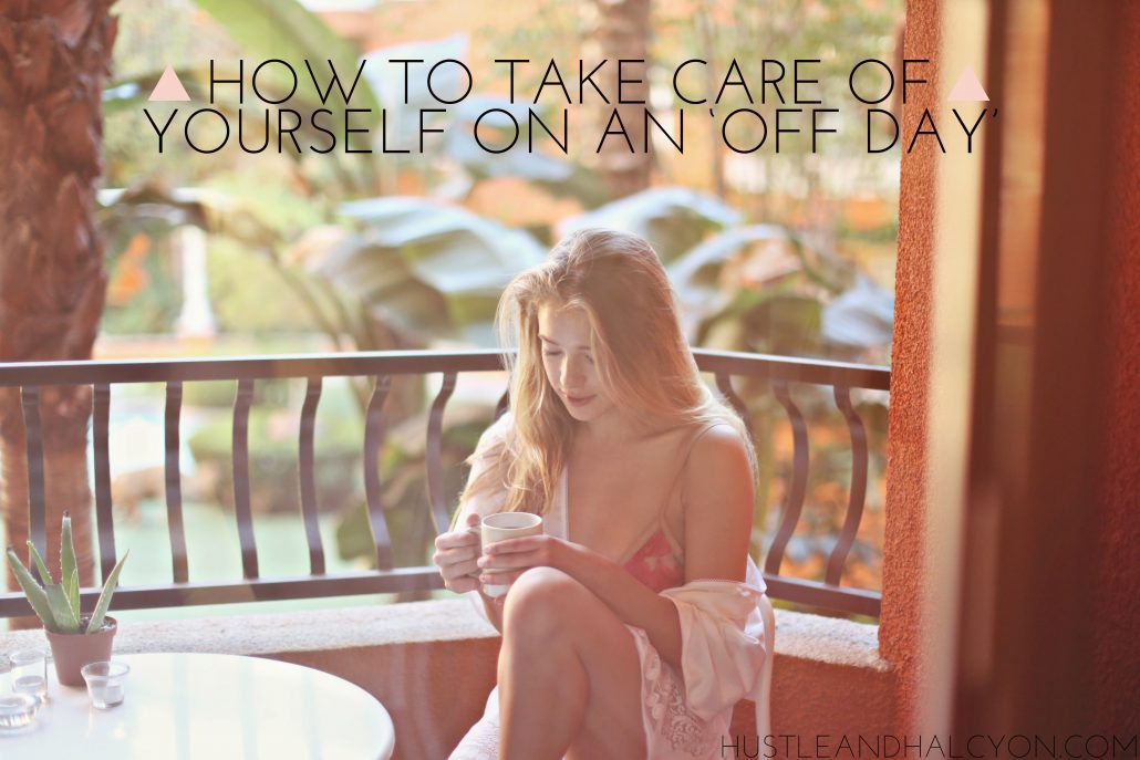 HOW TO TAKE CARE OF YOURSELF ON AN 'OFF DAY': Get your life together & quit life at the same time with my Mental Health Day recommendations. | Hustle + Halcyon