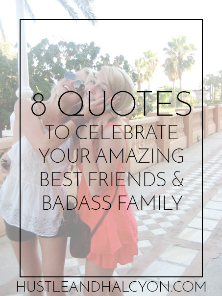 8 Quotes to Celebrate Your Amazing Best Friends & Badass Family // Hustle + Halcyon
